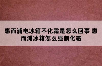 惠而浦电冰箱不化霜是怎么回事 惠而浦冰箱怎么强制化霜